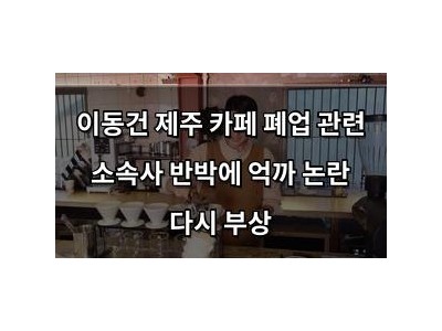 이동건 제주 카페 폐업 관련 소속사 반박에 억까 논란 다시 부상