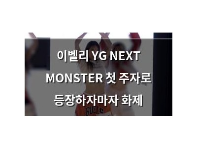 이벨리 YG NEXT MONSTER 첫 주자로 등장하자마자 화제
