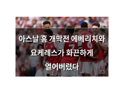아스날 홈 개막전 에베리치와 요케레스가 화끈하게 열어버렸다