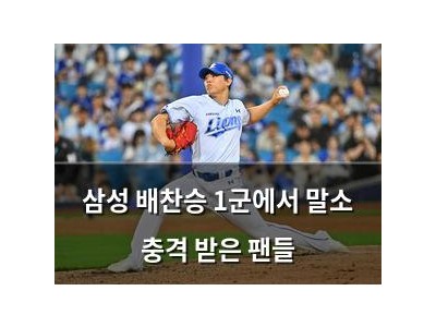 삼성 배찬승 1군에서 말소 충격 받은 팬들