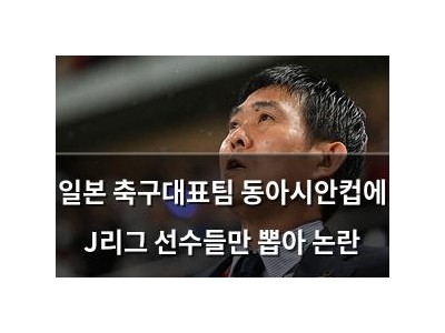 일본 축구대표팀 동아시안컵에 J리그 선수들만 뽑아 논란