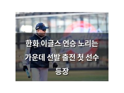 한화 이글스 연승 노리는 가운데 선발 출전 첫 선수 등장
