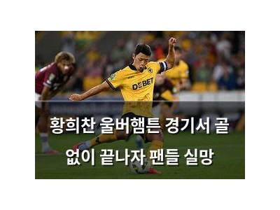 황희찬 울버햄튼 경기서 골 없이 끝나자 팬들 실망