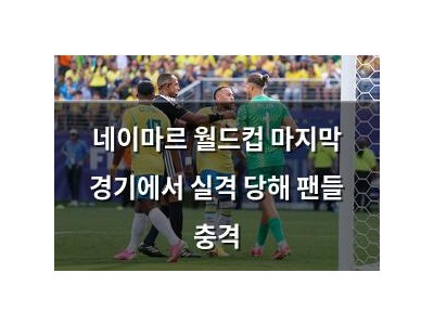 네이마르 월드컵 마지막 경기에서 실격 당해 팬들 충격