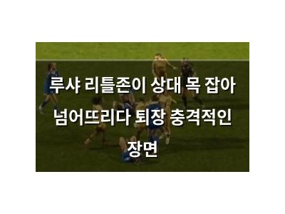 루샤 리틀존이 상대 목 잡아 넘어뜨리다 퇴장 충격적인 장면
