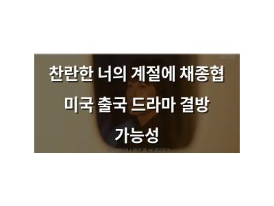 찬란한 너의 계절에 채종협 미국 출국 드라마 결방 가능성