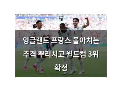 잉글랜드 프랑스 몰아치는 추격 뿌리치고 월드컵 3위 확정