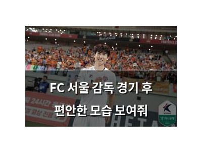 FC 서울 감독 경기 후 편안한 모습 보여줘