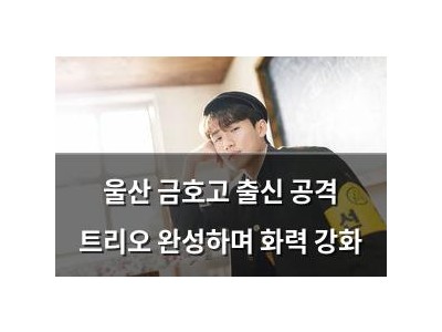 울산 금호고 출신 공격 트리오 완성하며 화력 강화