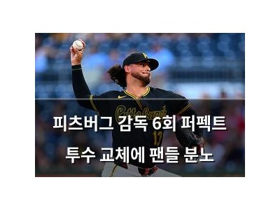 피츠버그 감독 6회 퍼펙트 투수 교체에 팬들 분노