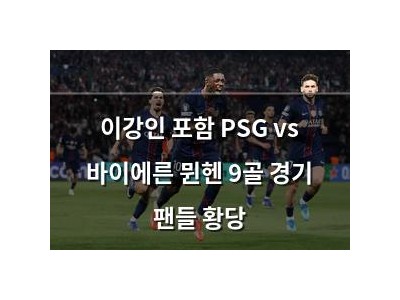 이강인 포함 PSG vs 바이에른 뮌헨 9골 경기 팬들 황당