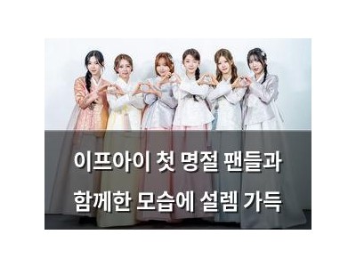 이프아이 첫 명절 팬들과 함께한 모습에 설렘 가득