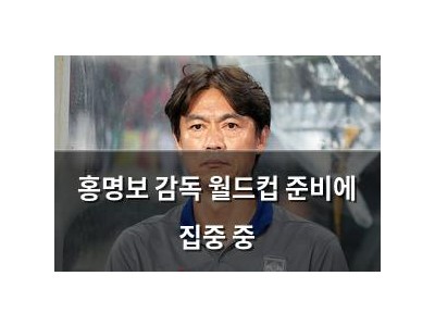 홍명보 감독 월드컵 준비에 집중 중