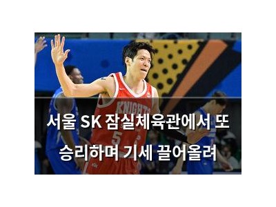 서울 SK 잠실체육관에서 또 승리하며 기세 끌어올려