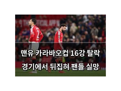 맨유 카라바오컵 16강 탈락 경기에서 뒤집혀 팬들 실망