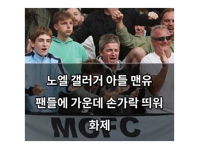 노엘 갤러거 아들 맨유 팬들에 가운데 손가락 띄워 화제