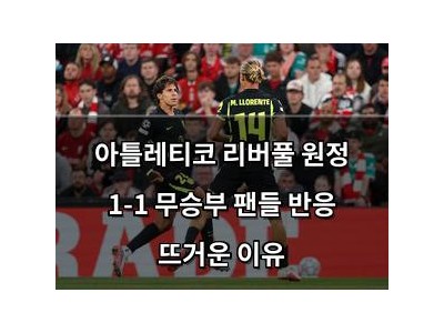 아틀레티코 리버풀 원정 1-1 무승부 팬들 반응 뜨거운 이유